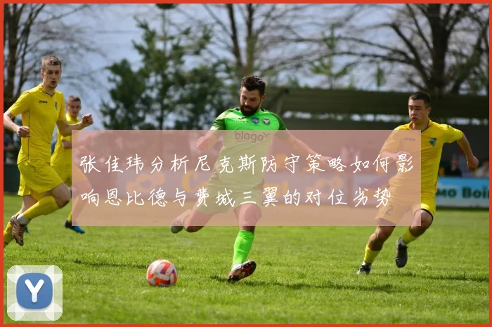 张佳玮分析尼克斯防守策略如何影响恩比德与费城三翼的对位劣势