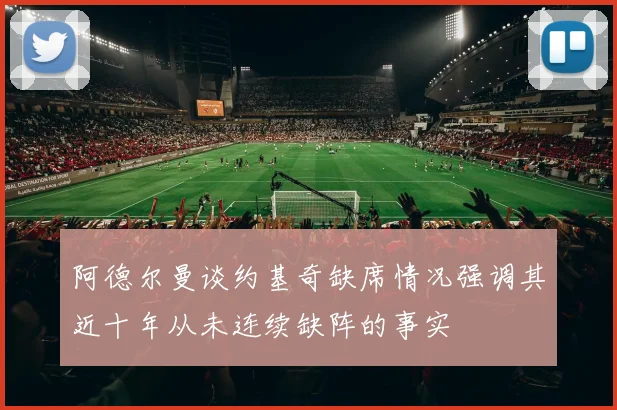 阿德尔曼谈约基奇缺席情况强调其近十年从未连续缺阵的事实