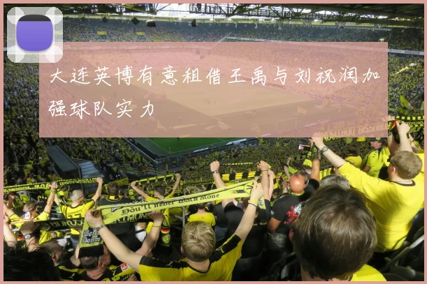 大连英博有意租借王禹与刘祝润加强球队实力