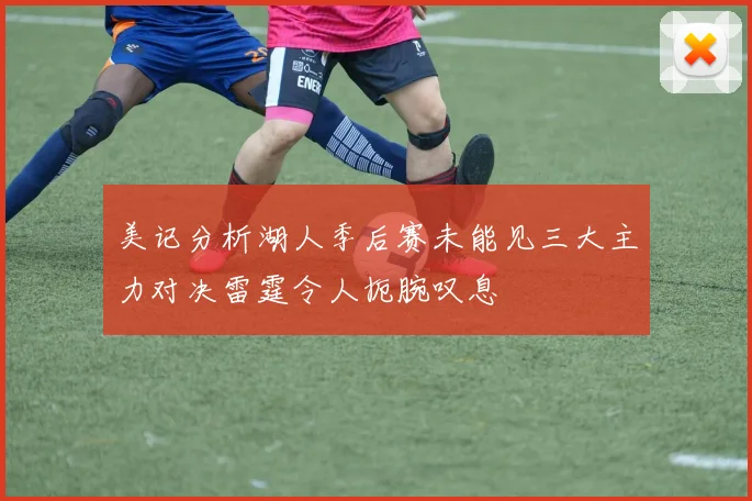 美记分析湖人季后赛未能见三大主力对决雷霆令人扼腕叹息
