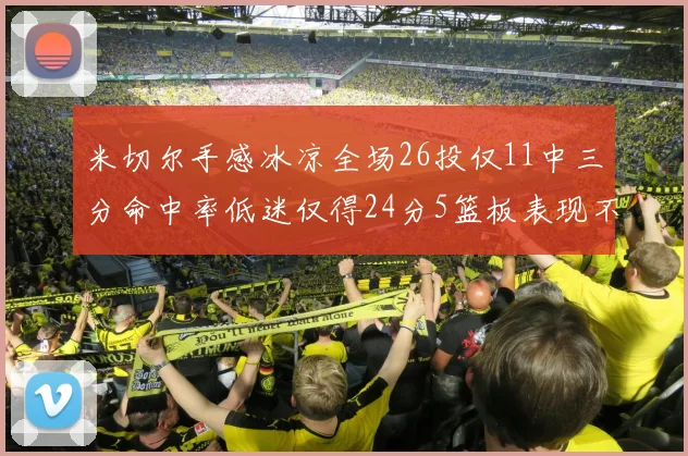米切尔手感冰凉全场26投仅11中三分命中率低迷仅得24分5篮板表现不佳