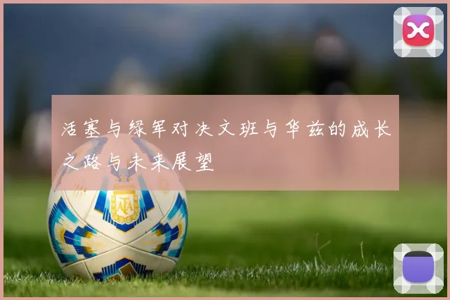 活塞与绿军对决文班与华兹的成长之路与未来展望