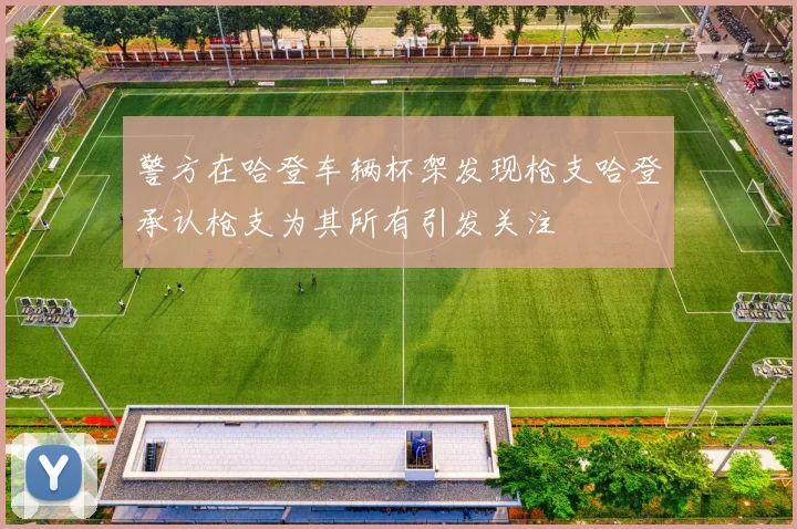 警方在哈登车辆杯架发现枪支哈登承认枪支为其所有引发关注