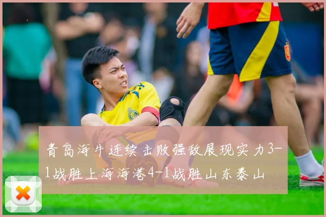 青岛海牛连续击败强敌展现实力3-1战胜上海海港4-1战胜山东泰山