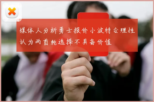 媒体人分析勇士报价小波特合理性认为两首轮选择不具备价值