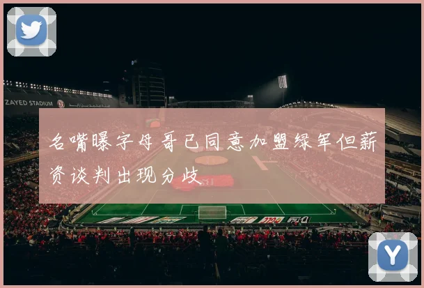 名嘴曝字母哥已同意加盟绿军但薪资谈判出现分歧