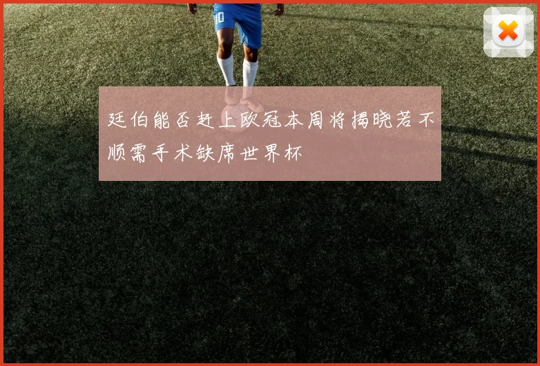 廷伯能否赶上欧冠本周将揭晓若不顺需手术缺席世界杯
