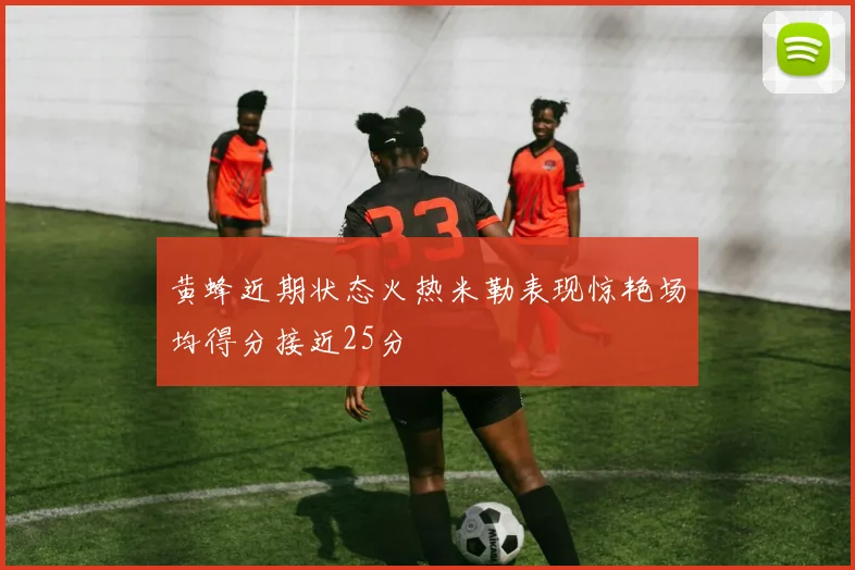 黄蜂近期状态火热米勒表现惊艳场均得分接近25分